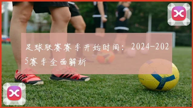 足球联赛赛季开始时间：2024-2025赛季全面解析