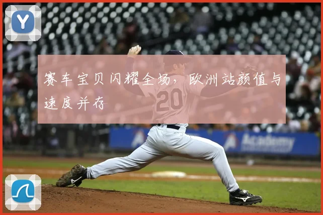 赛车宝贝闪耀全场，欧洲站颜值与速度并存