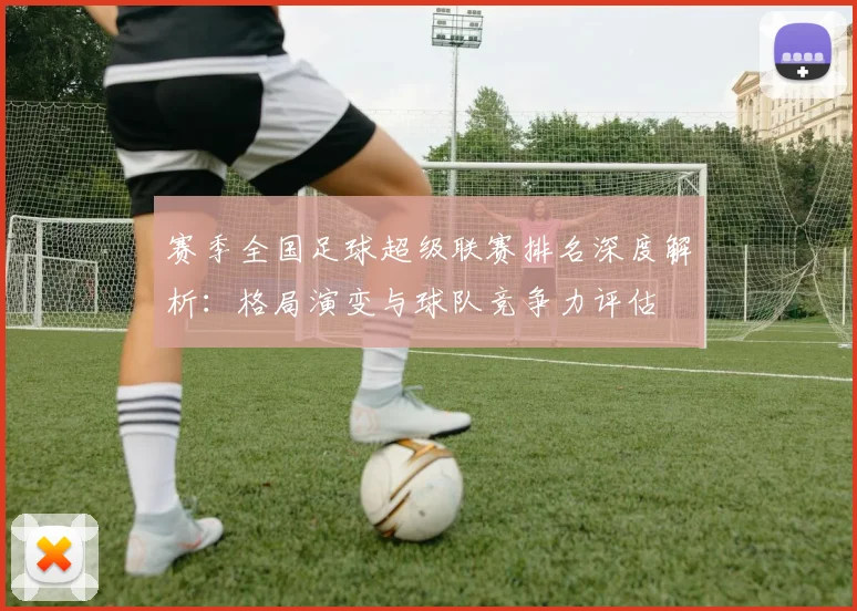 赛季全国足球超级联赛排名深度解析：格局演变与球队竞争力评估