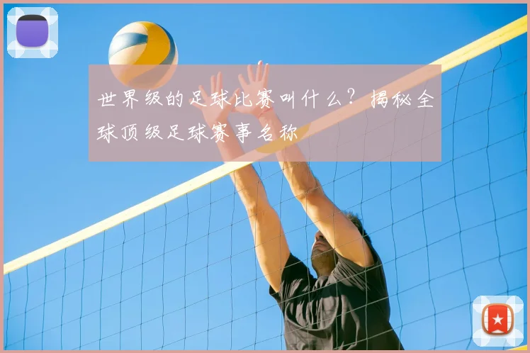 世界级的足球比赛叫什么？揭秘全球顶级足球赛事名称