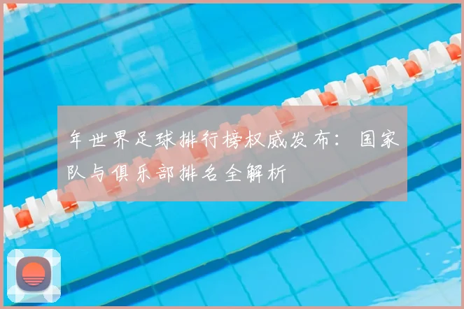 年世界足球排行榜权威发布：国家队与俱乐部排名全解析