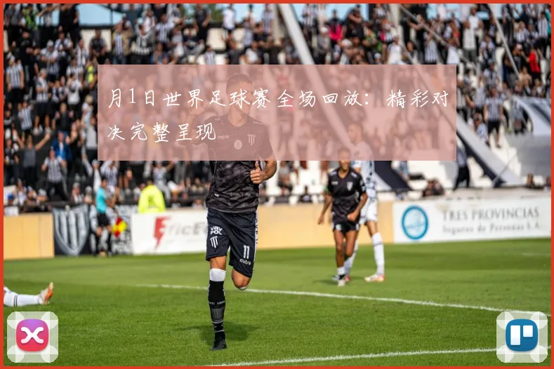 月1日世界足球赛全场回放：精彩对决完整呈现