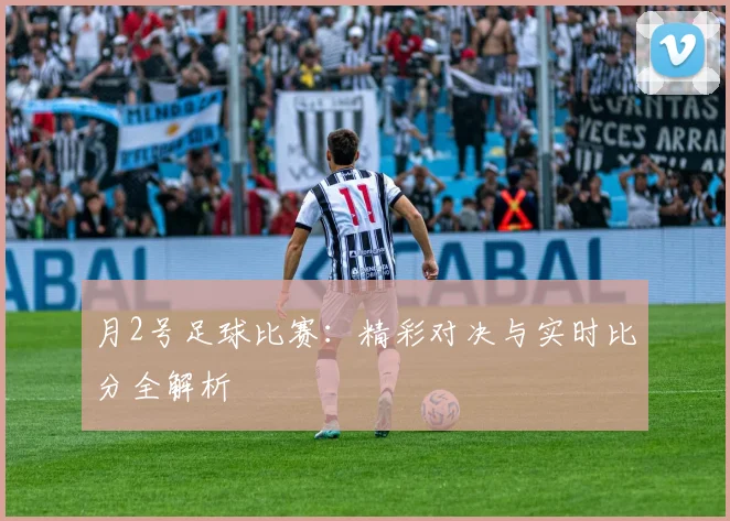月2号足球比赛：精彩对决与实时比分全解析