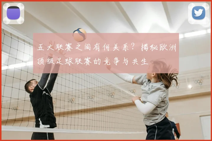 五大联赛之间有何关系？揭秘欧洲顶级足球联赛的竞争与共生