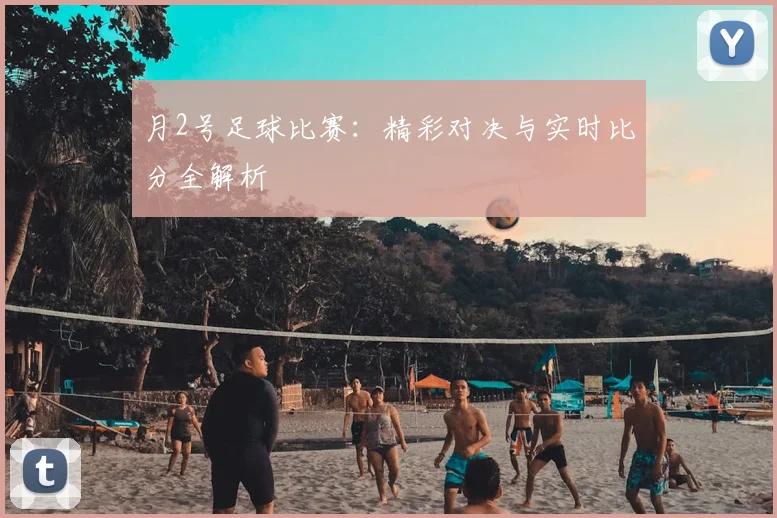 月2号足球比赛：精彩对决与实时比分全解析