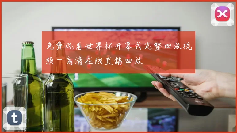 免费观看世界杯开幕式完整回放视频 - 高清在线直播回放