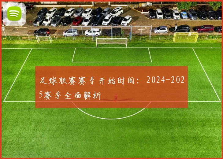 足球联赛赛季开始时间：2024-2025赛季全面解析