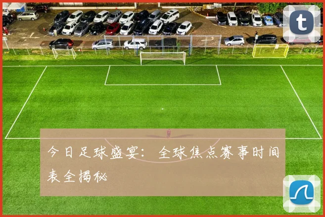 今日足球盛宴:全球焦点赛事时间表全揭秘